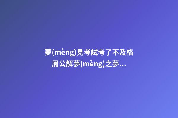 夢(mèng)見考試考了不及格　周公解夢(mèng)之夢(mèng)到考試考了不及格